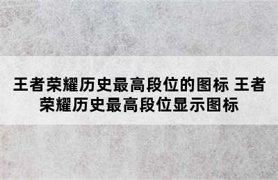 王者荣耀历史最高段位的图标 王者荣耀历史最高段位显示图标